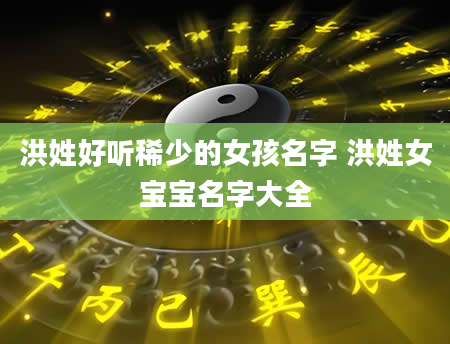 洪姓好听稀少的女孩名字 洪姓女宝宝名字大全