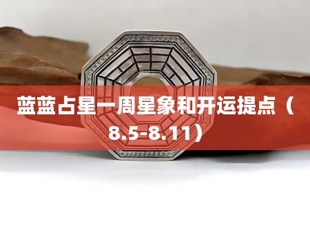 蓝蓝占星一周星象和开运提点（8.5-8.11）