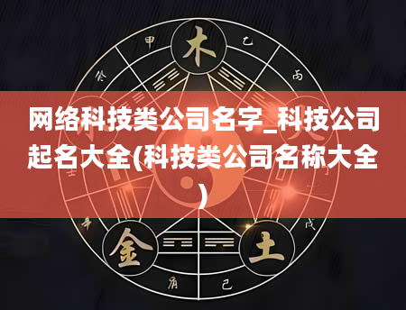网络科技类公司名字_科技公司起名大全(科技类公司名称大全)