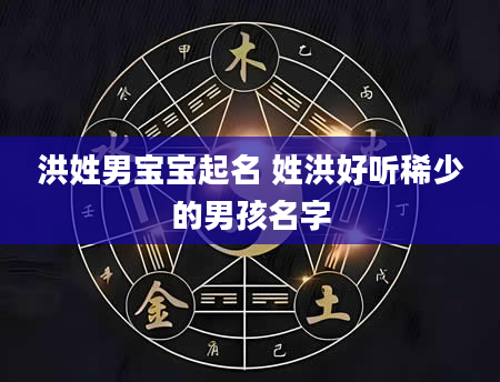 洪姓男宝宝起名 姓洪好听稀少的男孩名字