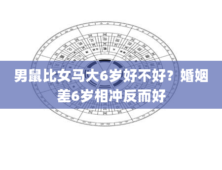 男鼠比女马大6岁好不好？婚姻差6岁相冲反而好