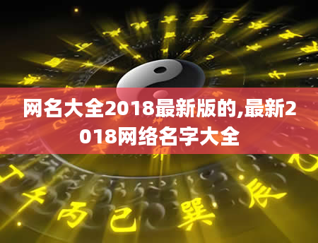 网名大全2018最新版的,最新2018网络名字大全