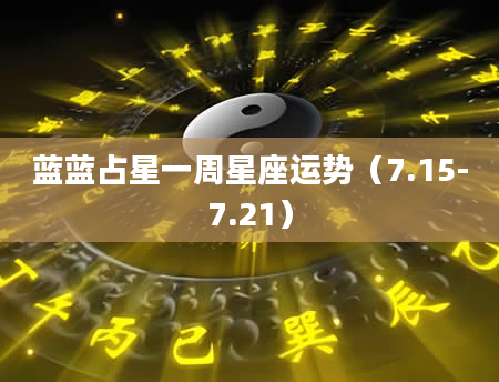 蓝蓝占星一周星座运势（7.15-7.21）