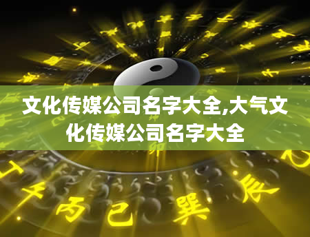 文化传媒公司名字大全,大气文化传媒公司名字大全
