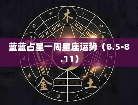 蓝蓝占星一周星座运势（8.5-8.11）