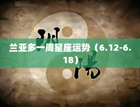 兰亚多一周星座运势（6.12-6.18）