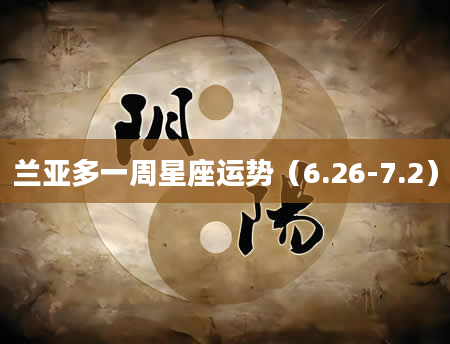 兰亚多一周星座运势（6.26-7.2）