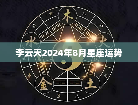 李云天2024年8月星座运势