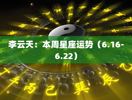 李云天：本周星座运势（6.16-6.22）