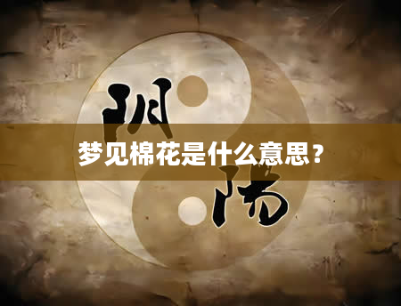 梦见棉花是什么意思？