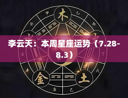 李云天：本周星座运势（7.28-8.3）