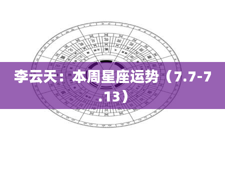 李云天：本周星座运势（7.7-7.13）