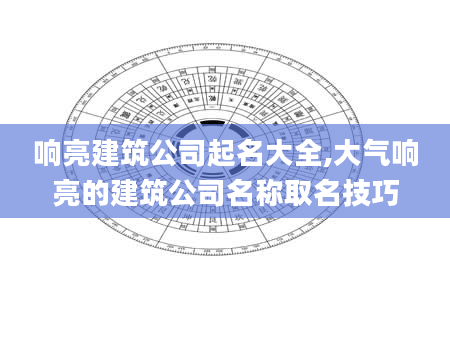 响亮建筑公司起名大全,大气响亮的建筑公司名称取名技巧