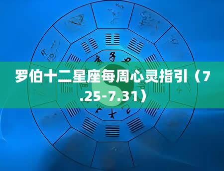 罗伯十二星座每周心灵指引（7.25-7.31）