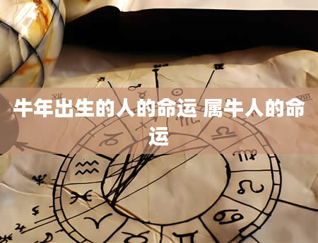 牛年出生的人的命运 属牛人的命运