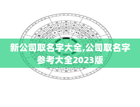 新公司取名字大全,公司取名字参考大全2023版