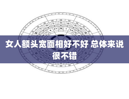 女人额头宽面相好不好 总体来说很不错