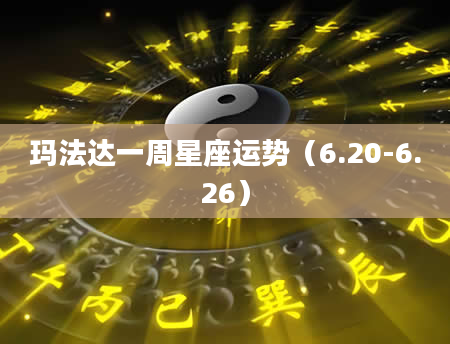 玛法达一周星座运势（6.20-6.26）