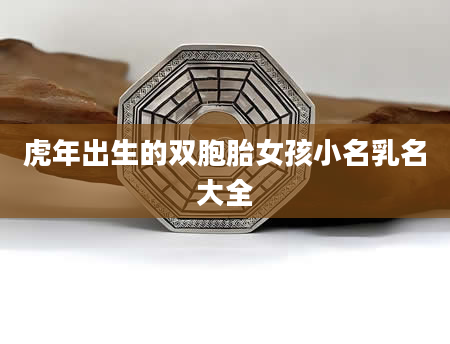 虎年出生的双胞胎女孩小名乳名大全