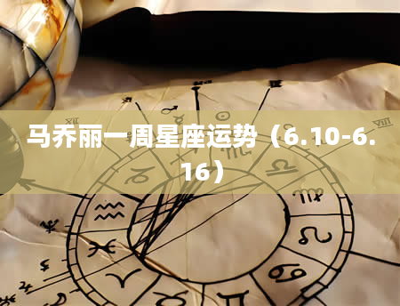 马乔丽一周星座运势（6.10-6.16）