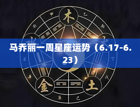 马乔丽一周星座运势（6.17-6.23）