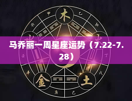 马乔丽一周星座运势（7.22-7.28）