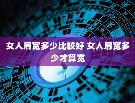 女人肩宽多少比较好 女人肩宽多少才算宽