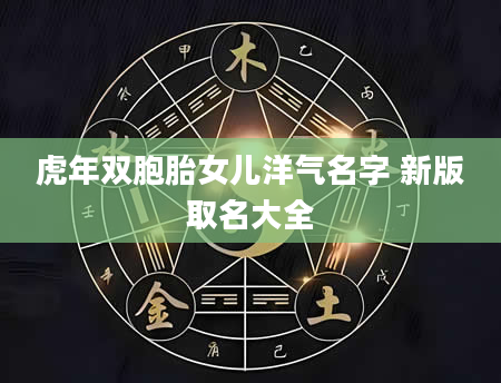 虎年双胞胎女儿洋气名字 新版取名大全