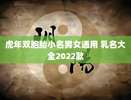 虎年双胞胎小名男女通用 乳名大全2022款