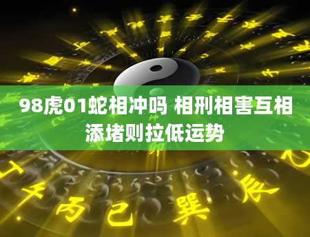 98虎01蛇相冲吗 相刑相害互相添堵则拉低运势