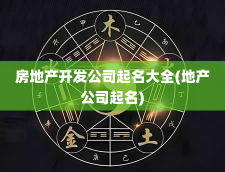 房地产开发公司起名大全(地产公司起名)