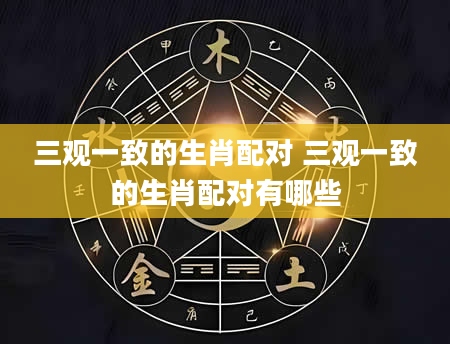 三观一致的生肖配对 三观一致的生肖配对有哪些