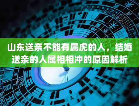 山东送亲不能有属虎的人，结婚送亲的人属相相冲的原因解析