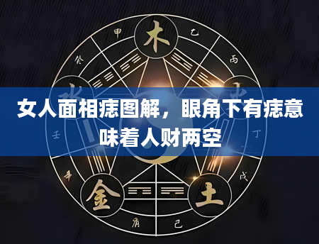 女人面相痣图解，眼角下有痣意味着人财两空