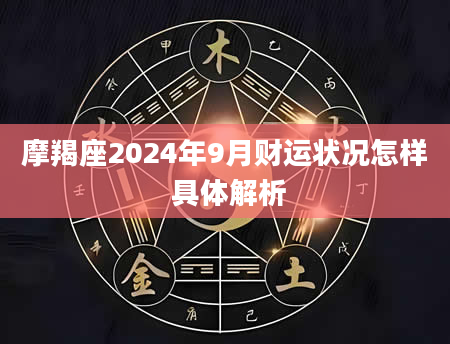 摩羯座2024年9月财运状况怎样 具体解析