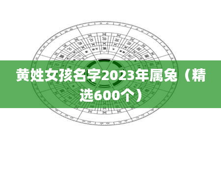 黄姓女孩名字2023年属兔（精选600个）