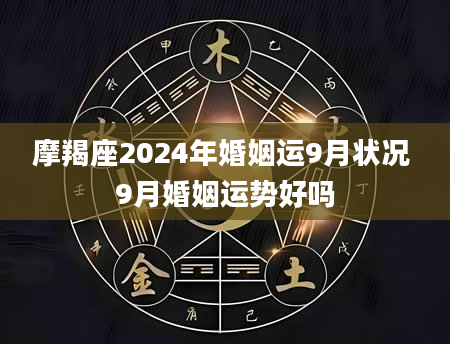 摩羯座2024年婚姻运9月状况 9月婚姻运势好吗