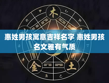 惠姓男孩寓意吉祥名字 惠姓男孩名文雅有气质