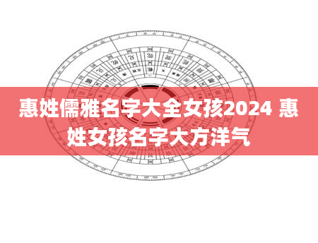 惠姓儒雅名字大全女孩2024 惠姓女孩名字大方洋气