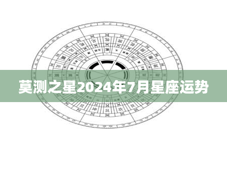 莫测之星2024年7月星座运势