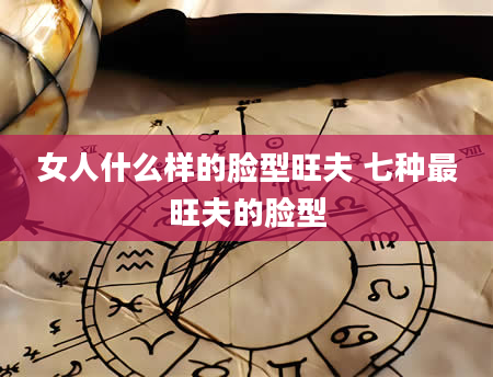 女人什么样的脸型旺夫 七种最旺夫的脸型