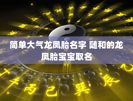 简单大气龙凤胎名字 随和的龙凤胎宝宝取名