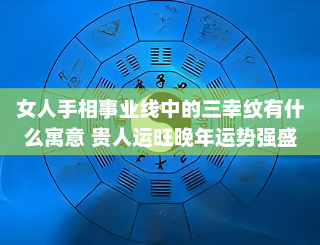 女人手相事业线中的三幸纹有什么寓意 贵人运旺晚年运势强盛