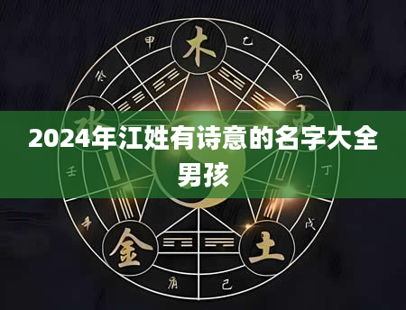 2024年江姓有诗意的名字大全男孩