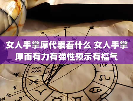 女人手掌厚代表着什么 女人手掌厚而有力有弹性预示有福气