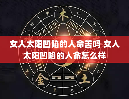 女人太阳凹陷的人命苦吗 女人太阳凹陷的人命怎么样