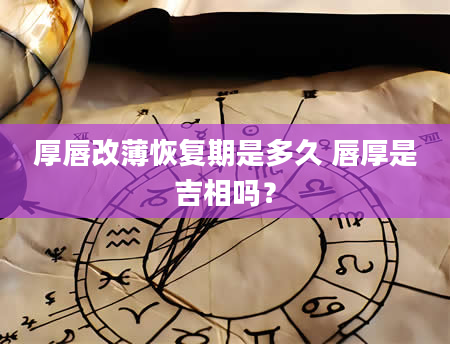 厚唇改薄恢复期是多久 唇厚是吉相吗？