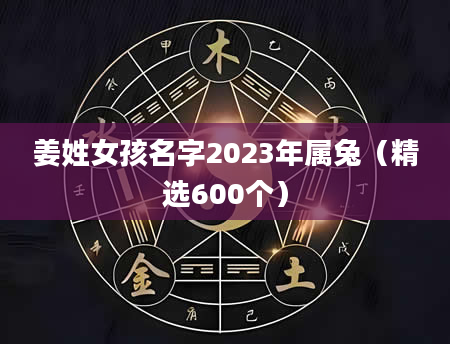姜姓女孩名字2023年属兔（精选600个）