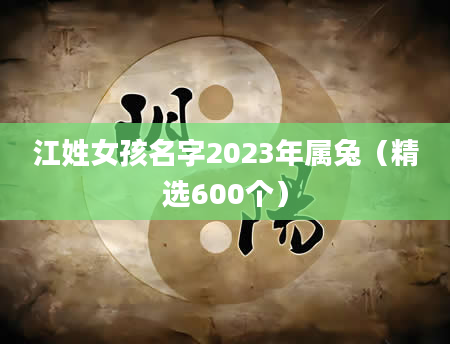 江姓女孩名字2023年属兔（精选600个）