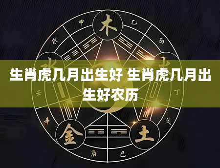 生肖虎几月出生好 生肖虎几月出生好农历